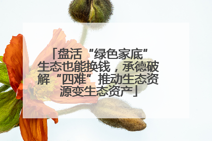 盘活“绿色家底” 生态也能换钱，承德破解“四难”推动生态资源变生态资产