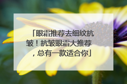 眼霜推荐去细纹抗皱！抗皱眼霜大推荐，总有一款适合你