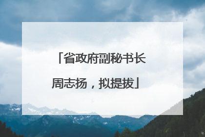 省政府副秘书长周志扬，拟提拔