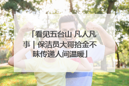 看见五台山 凡人凡事｜保洁员大哥拾金不昧传递人间温暖