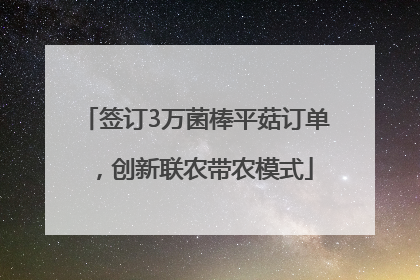 签订3万菌棒平菇订单，创新联农带农模式