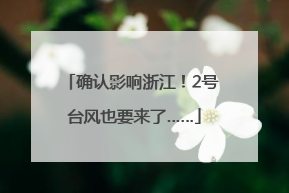 确认影响浙江！2号台风也要来了……