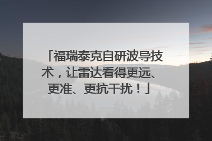 福瑞泰克自研波导技术，让雷达看得更远、更准、更抗干扰！