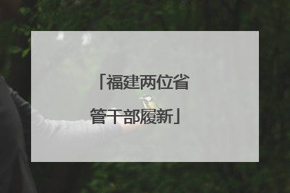 福建两位省管干部履新