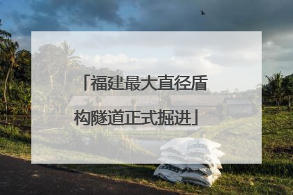 福建最大直径盾构隧道正式掘进