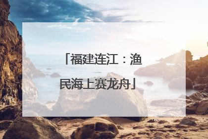 福建连江：渔民海上赛龙舟