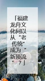 福建龙舟文化何以从“老传统”成为“新顶流”？
