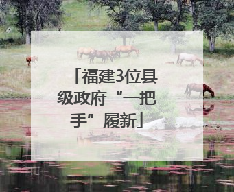 福建3位县级政府“一把手”履新