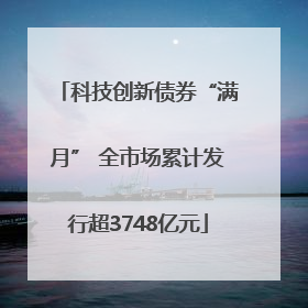 科技创新债券“满月” 全市场累计发行超3748亿元
