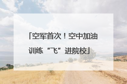 空军首次！空中加油训练“飞”进院校