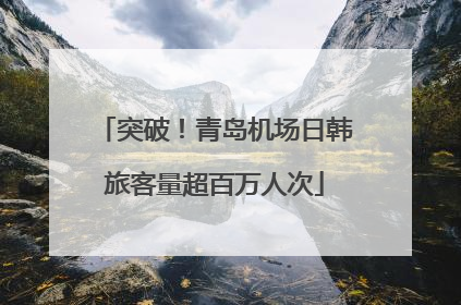 突破！青岛机场日韩旅客量超百万人次