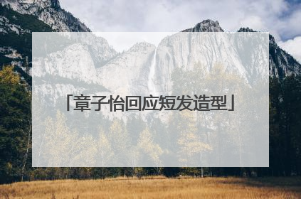 章子怡回应短发造型