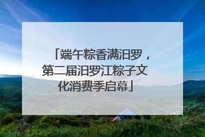 端午粽香满汨罗，第二届汨罗江粽子文化消费季启幕