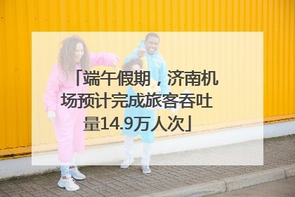 端午假期，济南机场预计完成旅客吞吐量14.9万人次