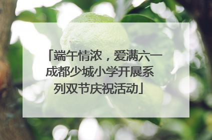 端午情浓，爱满六一 成都少城小学开展系列双节庆祝活动