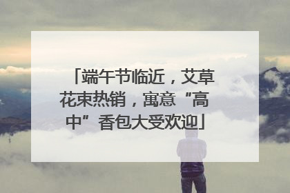 端午节临近，艾草花束热销，寓意“高中”香包大受欢迎