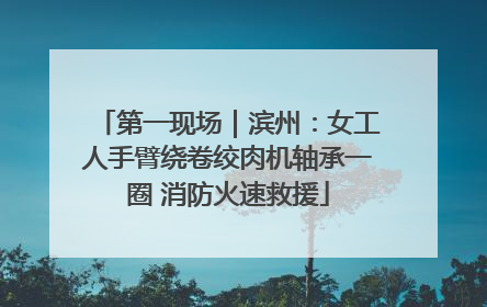 第一现场｜滨州：女工人手臂绕卷绞肉机轴承一圈 消防火速救援