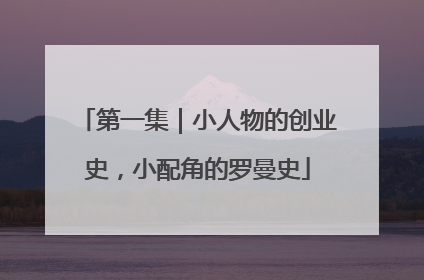 第一集｜小人物的创业史，小配角的罗曼史