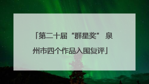 第二十届“群星奖” 泉州市四个作品入围复评