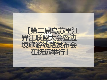 第二届乌苏里江界江联盟大会暨边境旅游线路发布会在抚远举行