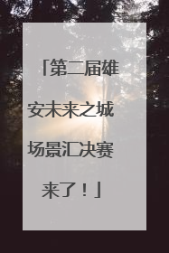 第二届雄安未来之城场景汇决赛来了！