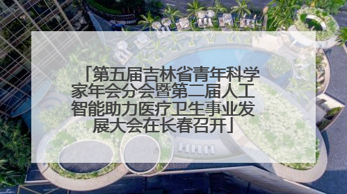 第五届吉林省青年科学家年会分会暨第二届人工智能助力医疗卫生事业发展大会在长春召开