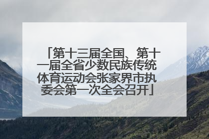 第十三届全国、第十一届全省少数民族传统体育运动会张家界市执委会第一次全会召开