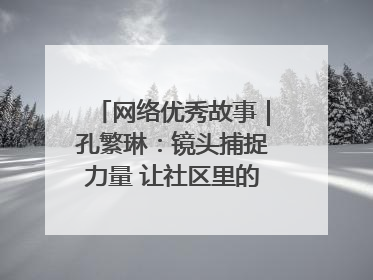 网络优秀故事｜孔繁琳：镜头捕捉力量 让社区里的温暖“被看见”