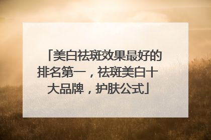 美白祛斑效果最好的排名第一，祛斑美白十大品牌，护肤公式