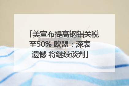 美宣布提高钢铝关税至50% 欧盟：深表遗憾 将继续谈判