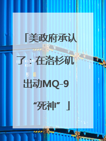 美政府承认了：在洛杉矶出动MQ-9“死神”