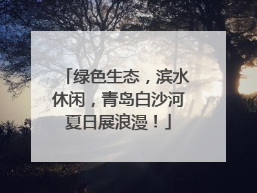 绿色生态，滨水休闲，青岛白沙河夏日展浪漫！