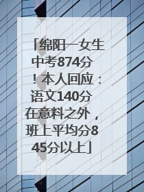 绵阳一女生中考874分！本人回应：语文140分在意料之外，班上平均分845分以上