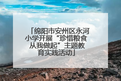 绵阳市安州区永河小学开展“珍惜粮食 从我做起”主题教育实践活动