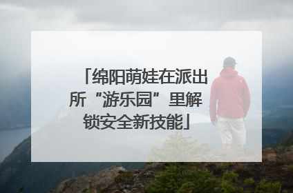 绵阳萌娃在派出所“游乐园”里解锁安全新技能