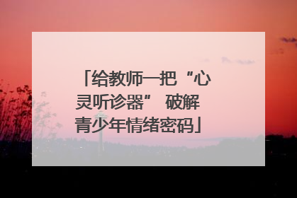 给教师一把“心灵听诊器” 破解青少年情绪密码