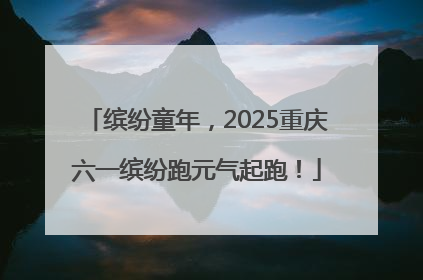 缤纷童年，2025重庆六一缤纷跑元气起跑！