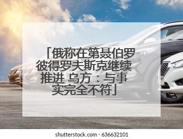 俄称在第聂伯罗彼得罗夫斯克继续推进 乌方：与事实完全不符