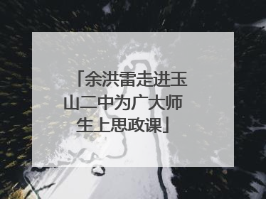 余洪雷走进玉山二中为广大师生上思政课