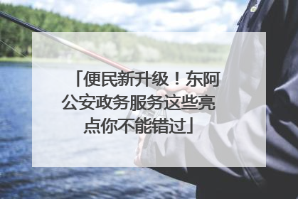 便民新升级！东阿公安政务服务这些亮点你不能错过