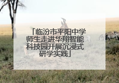 临汾市平阳中学师生走进华翔智能科技园开展沉浸式研学实践