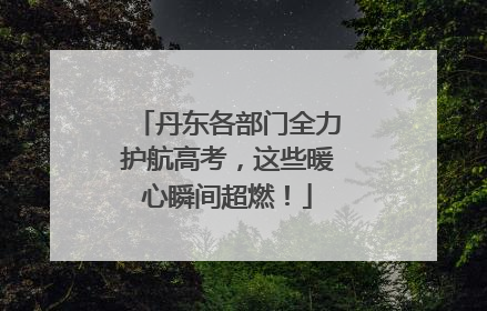丹东各部门全力护航高考，这些暖心瞬间超燃！