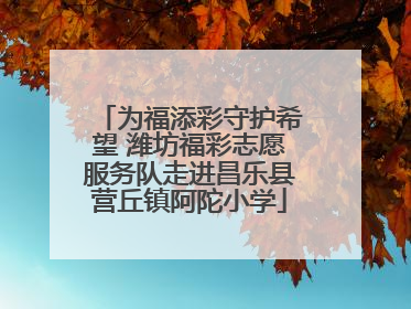 为福添彩守护希望 潍坊福彩志愿服务队走进昌乐县营丘镇阿陀小学