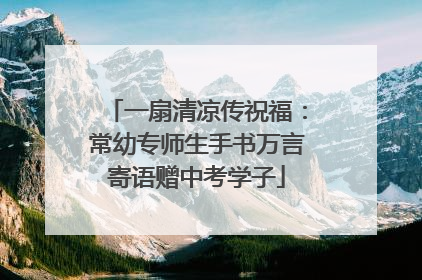 一扇清凉传祝福：常幼专师生手书万言寄语赠中考学子