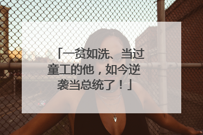 一贫如洗、当过童工的他，如今逆袭当总统了！