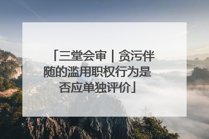 三堂会审｜贪污伴随的滥用职权行为是否应单独评价