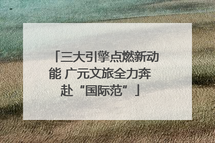三大引擎点燃新动能 广元文旅全力奔赴“国际范”