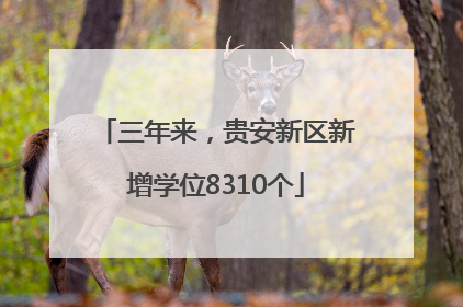三年来，贵安新区新增学位8310个