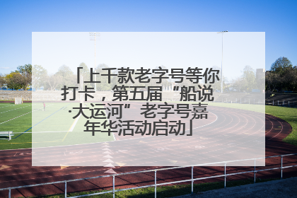 上千款老字号等你打卡，第五届“船说·大运河”老字号嘉年华活动启动