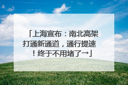 上海宣布：南北高架打通新通道，通行提速！终于不用堵了→